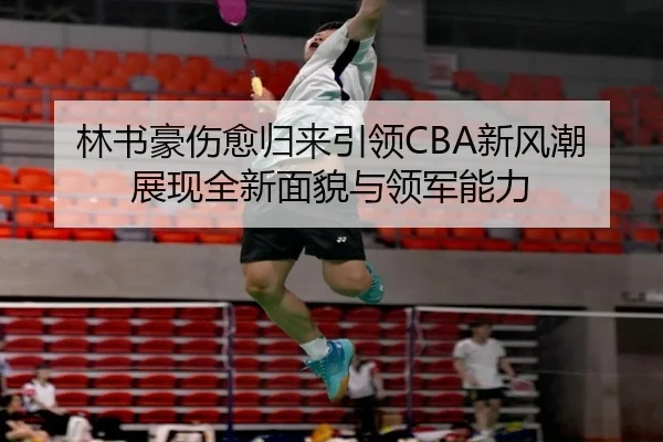林书豪伤愈归来引领CBA新风潮展现全新面貌与领军能力